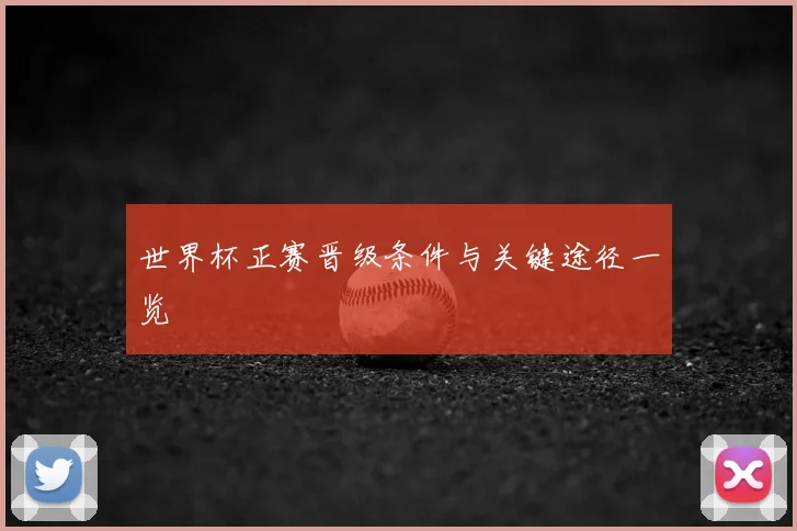 世界杯正赛晋级条件与关键途径一览