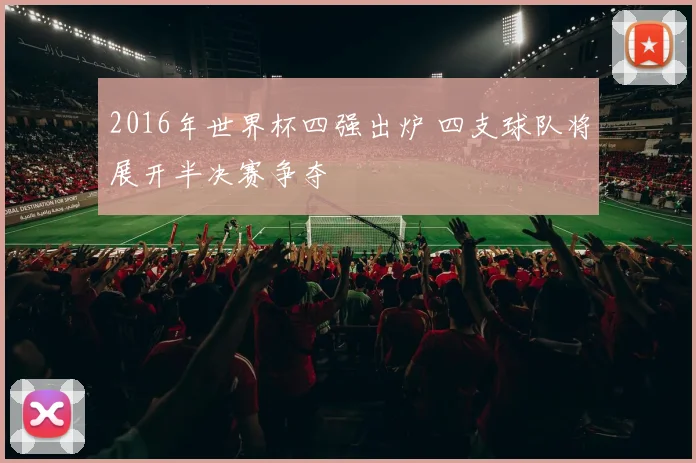 2016年世界杯四强出炉 四支球队将展开半决赛争夺