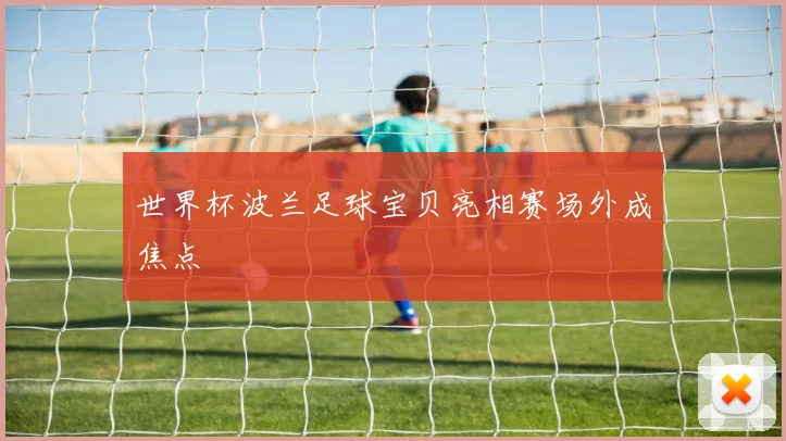 世界杯波兰足球宝贝亮相赛场外成焦点