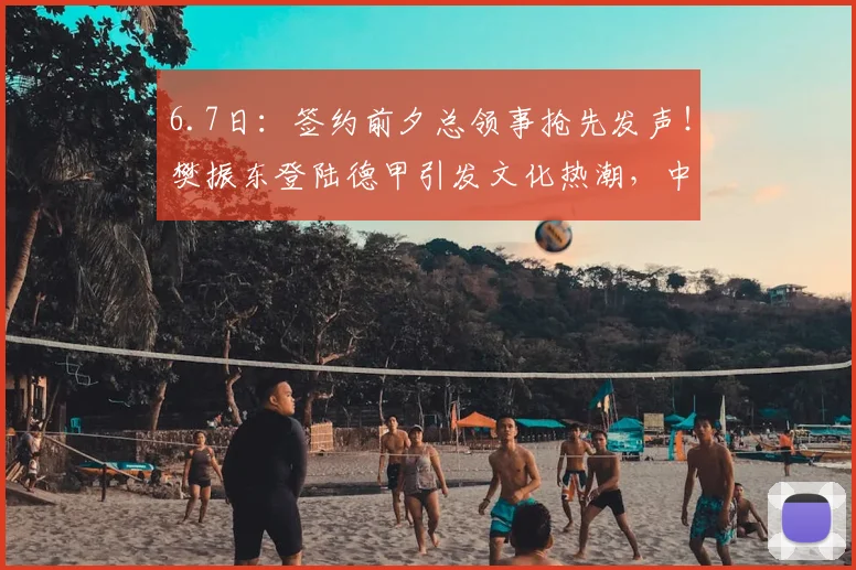 6.7日:签约前夕总领事抢先发声!樊振东登陆德甲引发文化热潮,中德民间交流迎来新桥梁_欧洲足联欧洲联赛_法兰克福