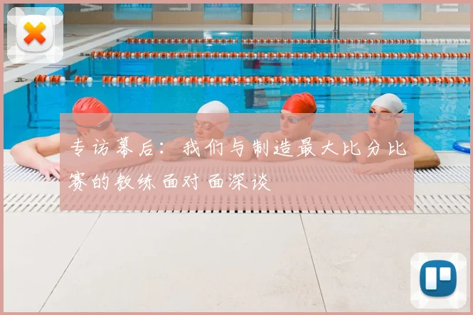 专访幕后：我们与制造最大比分比赛的教练面对面深谈