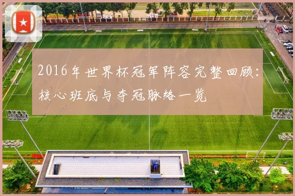 2016年世界杯冠军阵容完整回顾:核心班底与夺冠脉络一览