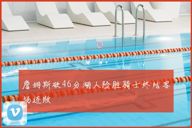 詹姆斯砍46分湖人险胜骑士终结客场连败