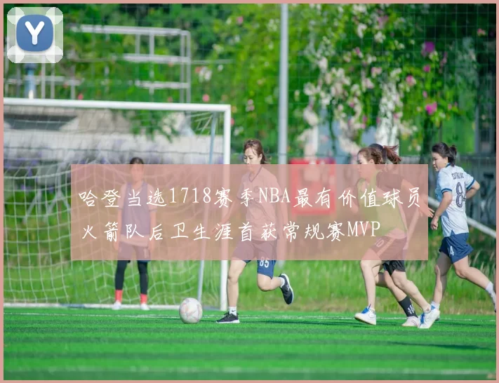 哈登当选1718赛季NBA最有价值球员火箭队后卫生涯首获常规赛MVP