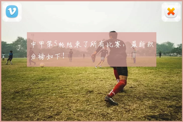 中甲第5轮结束了所有比赛，最新积分榜如下！