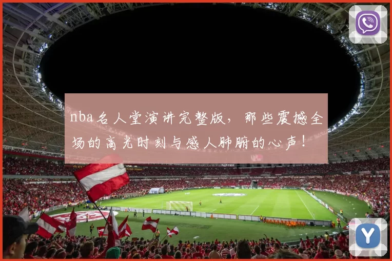 nba名人堂演讲完整版，那些震撼全场的高光时刻与感人肺腑的心声！
