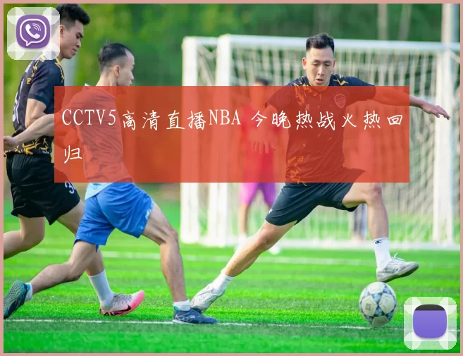 CCTV5高清直播NBA 今晚热战火热回归