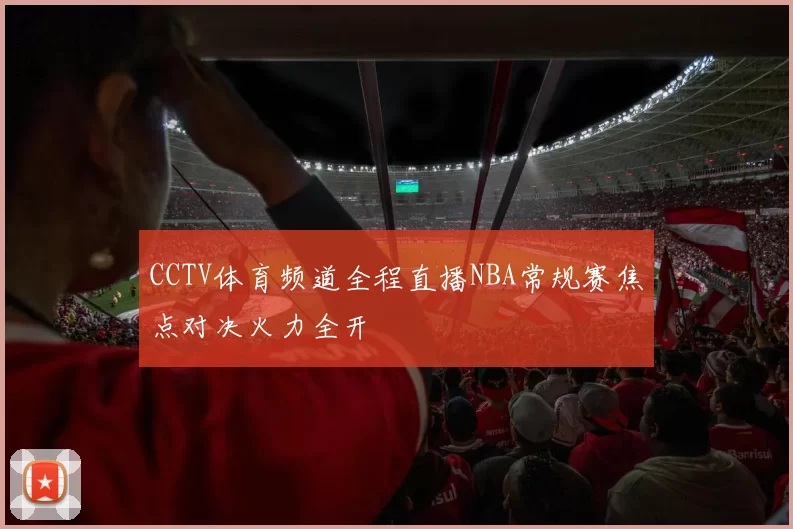 CCTV体育频道全程直播NBA常规赛焦点对决火力全开