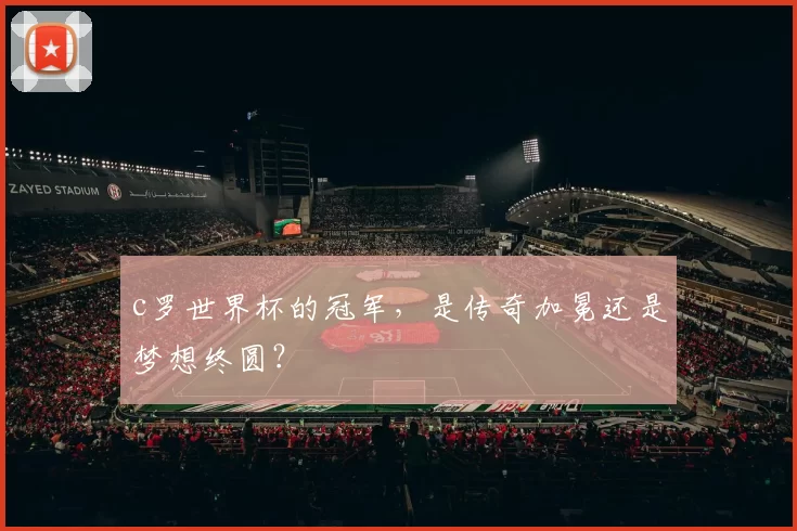 c罗世界杯的冠军，是传奇加冕还是梦想终圆？