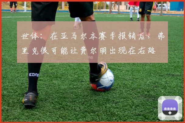 世体：在亚马尔本赛季报销后，弗里克很可能让费尔明出现在右路