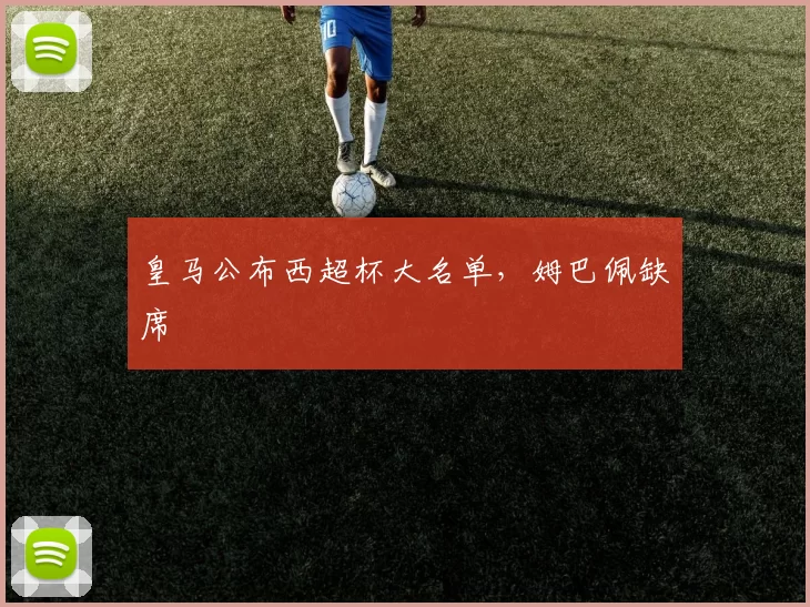 皇马公布西超杯大名单，姆巴佩缺席