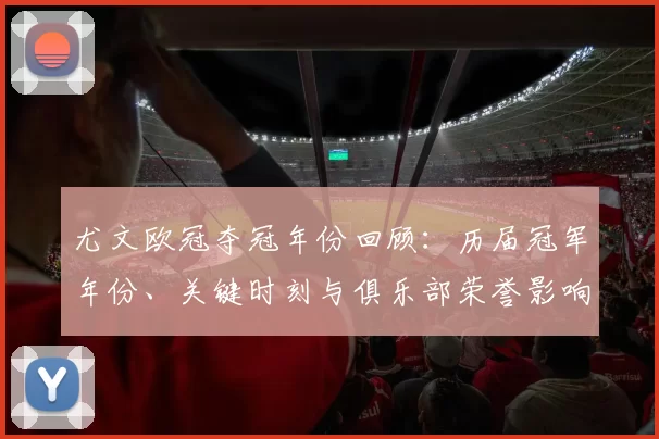 尤文欧冠夺冠年份回顾：历届冠军年份、关键时刻与俱乐部荣誉影响解析
