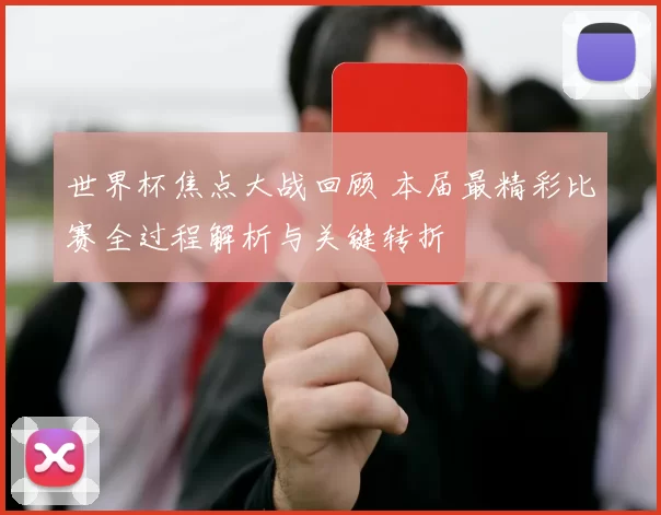 世界杯焦点大战回顾 本届最精彩比赛全过程解析与关键转折