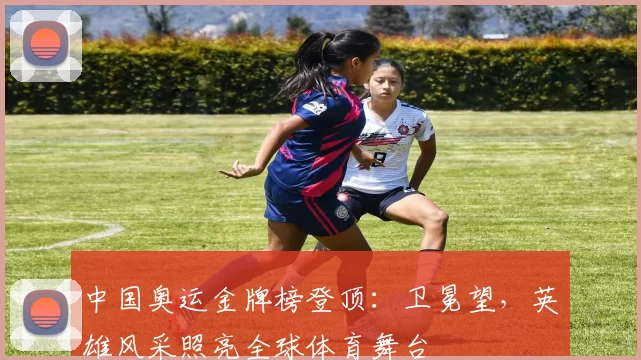 中国奥运金牌榜登顶：卫冕望，英雄风采照亮全球体育舞台