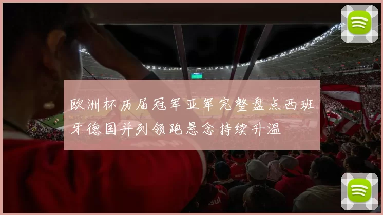 欧洲杯历届冠军亚军完整盘点西班牙德国并列领跑悬念持续升温