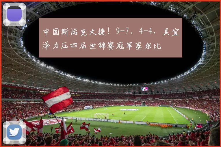 中国斯诺克大捷！9-7、4-4，吴宜泽力压四届世锦赛冠军塞尔比