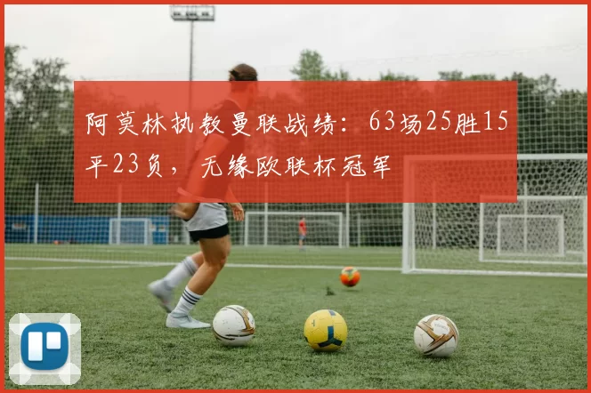 阿莫林执教曼联战绩：63场25胜15平23负，无缘欧联杯冠军