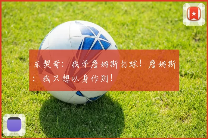 东契奇：我学詹姆斯打球！詹姆斯：我只想以身作则！