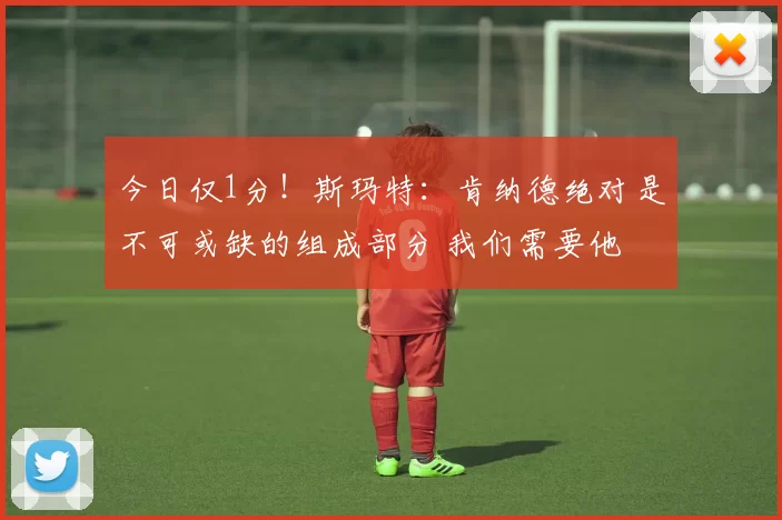 今日仅1分！斯玛特：肯纳德绝对是不可或缺的组成部分 我们需要他