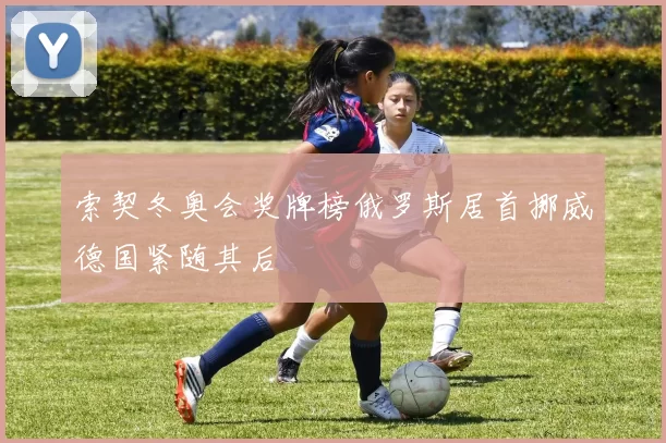 索契冬奥会奖牌榜俄罗斯居首挪威德国紧随其后