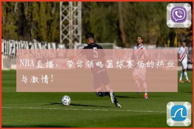 NBA直播，带你领略篮球赛场的热血与激情！