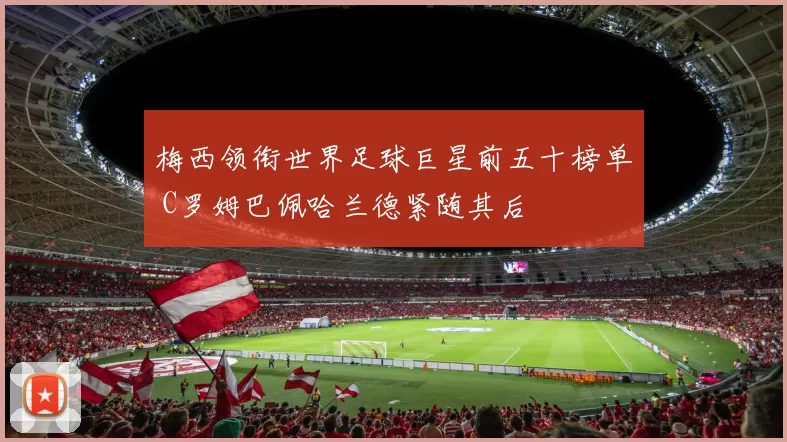 梅西领衔世界足球巨星前五十榜单 C罗姆巴佩哈兰德紧随其后