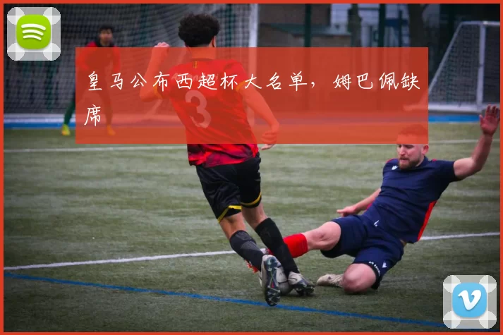 皇马公布西超杯大名单，姆巴佩缺席