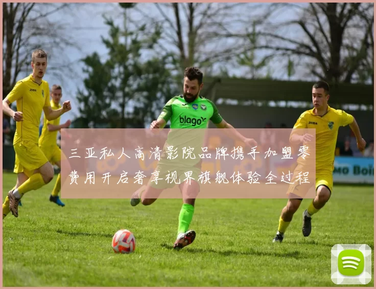 三亚私人高清影院品牌携手加盟零费用开启奢享视界旗舰体验全过程享受