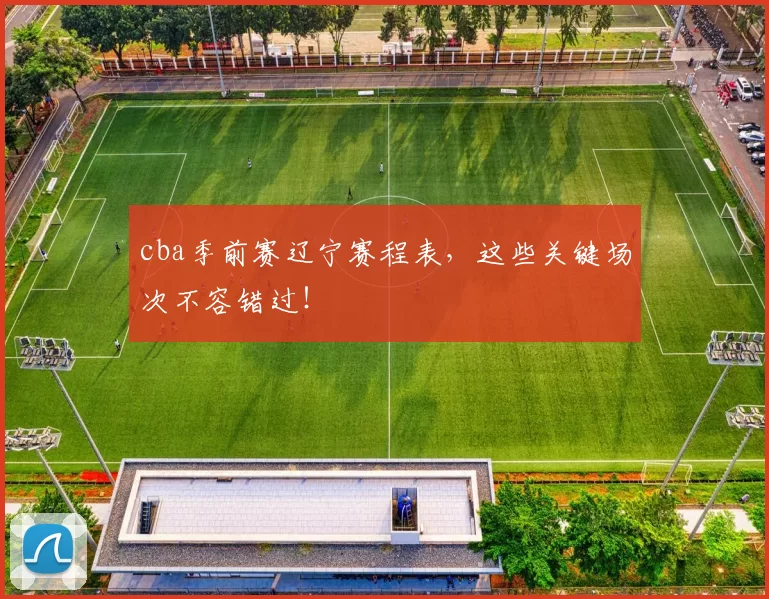 cba季前赛辽宁赛程表，这些关键场次不容错过！