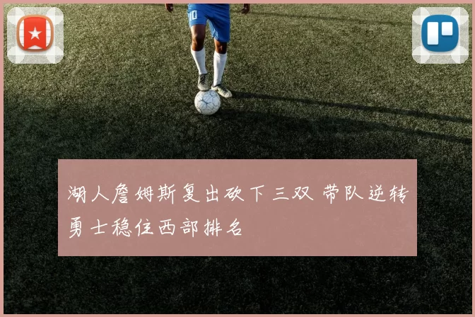 湖人詹姆斯复出砍下三双 带队逆转勇士稳住西部排名